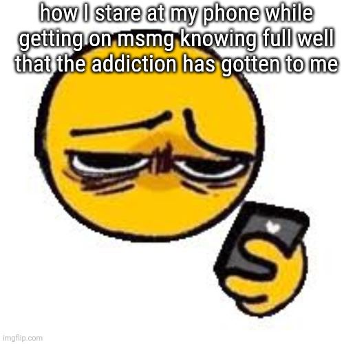 Emoji looking up from phone | how I stare at my phone while getting on msmg knowing full well that the addiction has gotten to me | image tagged in emoji looking up from phone | made w/ Imgflip meme maker