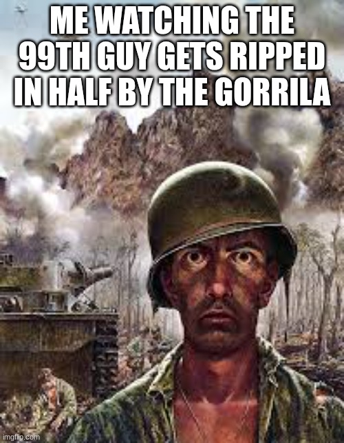 100 Men vs 1 Gorrila | ME WATCHING THE 99TH GUY GETS RIPPED IN HALF BY THE GORRILA | image tagged in thousand yard stare | made w/ Imgflip meme maker