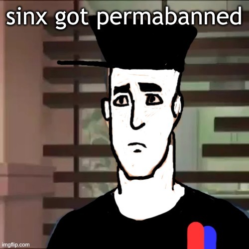 I had a day | sinx got permabanned | image tagged in i had a day | made w/ Imgflip meme maker