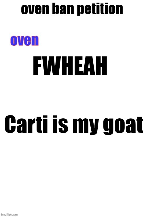 oven ban petiton (sign if you like megasized cocks) | FWHEAH; Carti is my goat | image tagged in oven ban petiton sign if you like megasized cocks | made w/ Imgflip meme maker