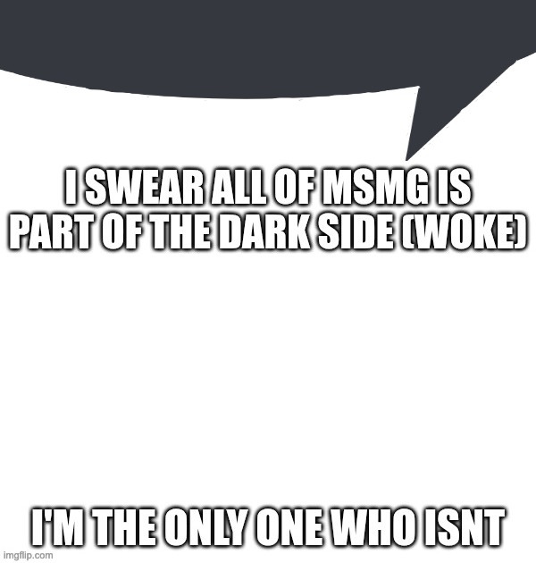 MSMG is woke speech bubble | image tagged in msmg is woke speech bubble | made w/ Imgflip meme maker