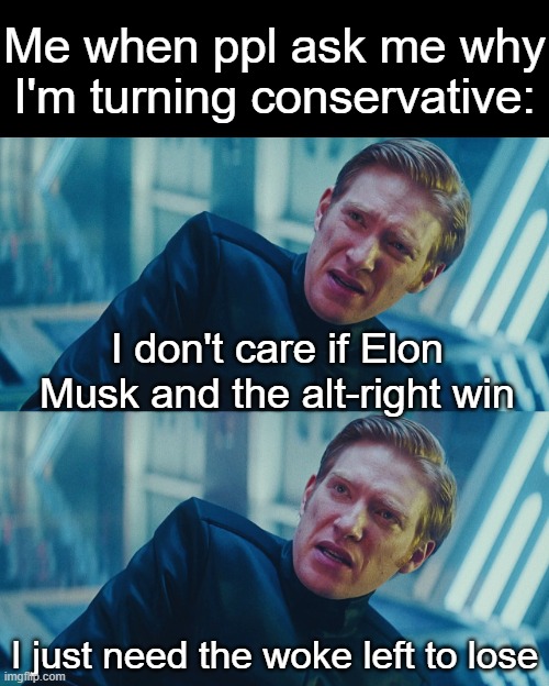 explanation in comments | Me when ppl ask me why I'm turning conservative:; I don't care if Elon Musk and the alt-right win; I just need the woke left to lose | image tagged in i don't care if you win i just need x to lose,politics,woke,conservative,star wars,memes | made w/ Imgflip meme maker