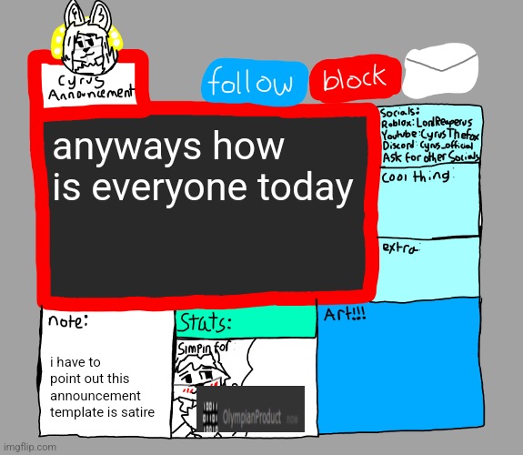 CyrusTheFox announcement template | anyways how is everyone today; i have to point out this announcement template is satire | image tagged in cyrusthefox announcement template | made w/ Imgflip meme maker