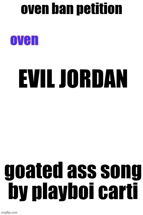 Fweaeh | EVIL JORDAN; goated ass song by playboi carti | image tagged in oven ban petiton sign if you like megasized cocks | made w/ Imgflip meme maker