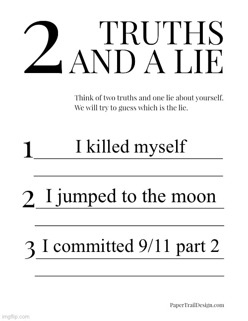 2 Truths and a Lie | I killed myself; I jumped to the moon; I committed 9/11 part 2 | image tagged in 2 truths and a lie | made w/ Imgflip meme maker