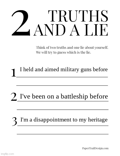 2 Truths and a Lie | I held and aimed military guns before; I've been on a battleship before; I'm a disappointment to my heritage | image tagged in 2 truths and a lie | made w/ Imgflip meme maker