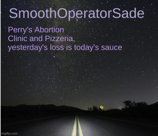 SmoothSade | Perry's Abortion Clinic and Pizzeria, yesterday's loss is today's sauce | image tagged in smoothsade | made w/ Imgflip meme maker