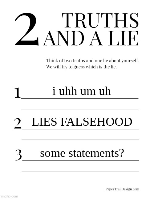 2 Truths and a Lie | i uhh um uh; LIES FALSEHOOD; some statements? | image tagged in 2 truths and a lie | made w/ Imgflip meme maker