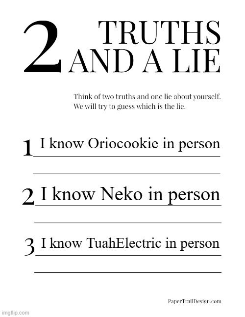 which will it be oooooooo | I know Oriocookie in person; I know Neko in person; I know TuahElectric in person | image tagged in 2 truths and a lie | made w/ Imgflip meme maker