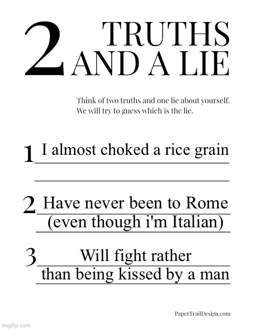 2 Truths and a Lie | I almost choked a rice grain; Have never been to Rome (even though i'm Italian); Will fight rather than being kissed by a man | image tagged in 2 truths and a lie,msmg | made w/ Imgflip meme maker