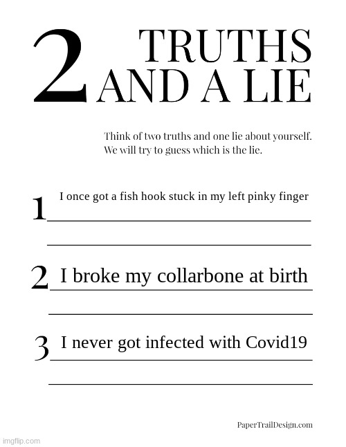 2 truths 1 lie pain edition | I once got a fish hook stuck in my left pinky finger; I broke my collarbone at birth; I never got infected with Covid19 | image tagged in 2 truths and a lie | made w/ Imgflip meme maker