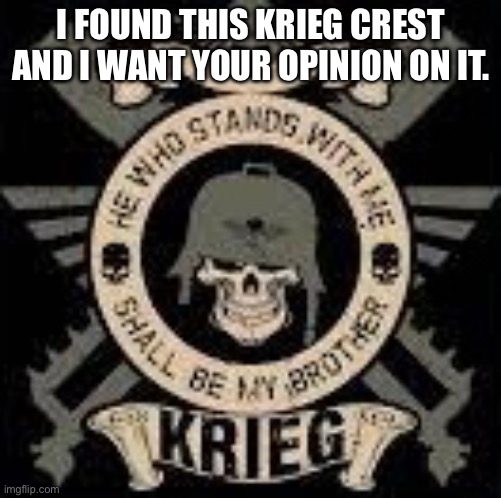 I FOUND THIS KRIEG CREST AND I WANT YOUR OPINION ON IT. | made w/ Imgflip meme maker