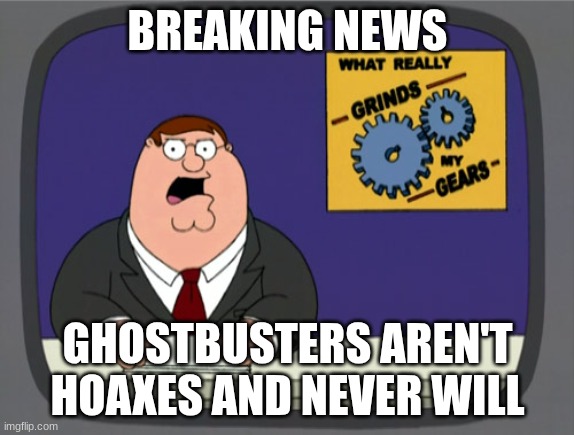 I need help | BREAKING NEWS; GHOSTBUSTERS AREN'T HOAXES AND NEVER WILL | image tagged in memes,peter griffin news | made w/ Imgflip meme maker