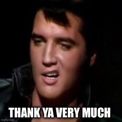Elvis, thank you | THANK YA VERY MUCH | image tagged in elvis thank you | made w/ Imgflip meme maker