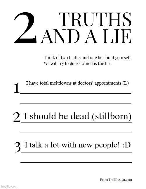 hrmmmmmmm | I have total meltdowns at doctors' appointments (L); I should be dead (stillborn); I talk a lot with new people! :D | image tagged in 2 truths and a lie | made w/ Imgflip meme maker