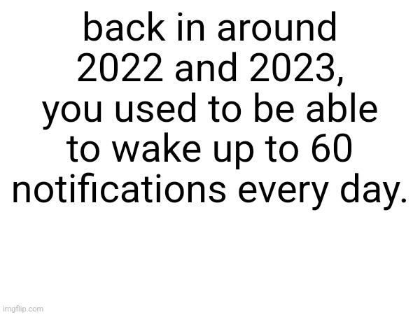 Now its only 5 | back in around 2022 and 2023, you used to be able to wake up to 60 notifications every day. | made w/ Imgflip meme maker