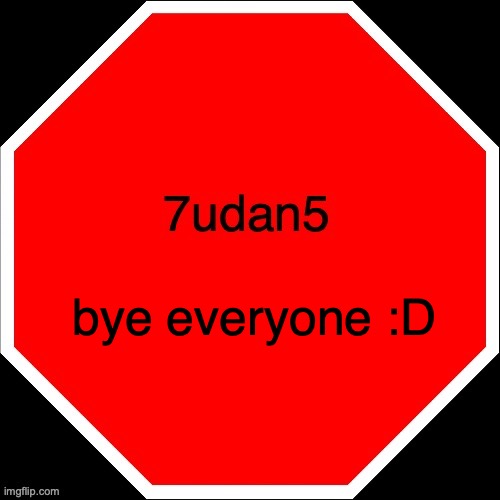 Just have to go | bye everyone :D | image tagged in 7udan5 | made w/ Imgflip meme maker