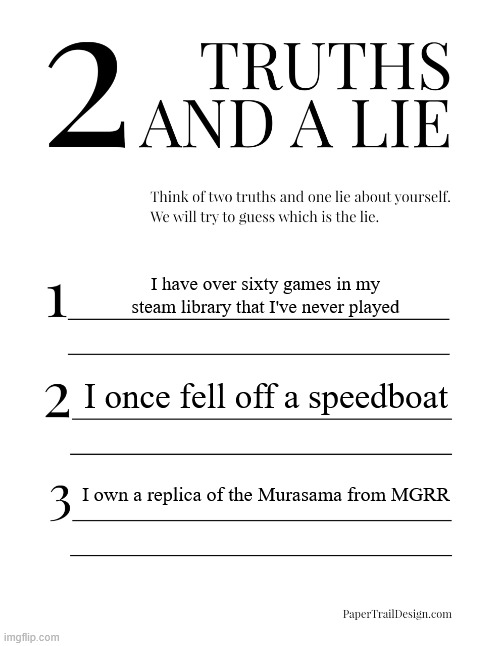 e | I have over sixty games in my steam library that I've never played; I once fell off a speedboat; I own a replica of the Murasama from MGRR | image tagged in 2 truths and a lie | made w/ Imgflip meme maker