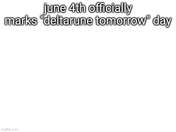 june 4th officially marks "deltarune tomorrow" day | made w/ Imgflip meme maker