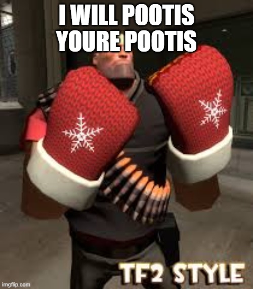 I WILL POOTIS YOURE POOTIS | image tagged in tf2 | made w/ Imgflip meme maker