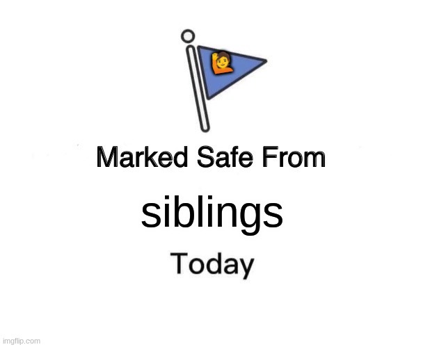 siblings are that bad | 🙋; siblings | image tagged in memes,marked safe from | made w/ Imgflip meme maker