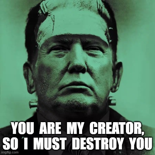 Frankentrump | YOU  ARE  MY  CREATOR, SO  I  MUST  DESTROY  YOU | image tagged in maga | made w/ Imgflip meme maker