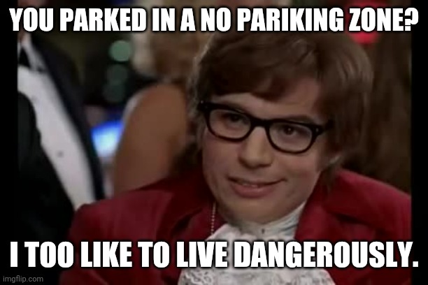 I Too Like To Live Dangerously Meme | YOU PARKED IN A NO PARIKING ZONE? I TOO LIKE TO LIVE DANGEROUSLY. | image tagged in memes,i too like to live dangerously | made w/ Imgflip meme maker