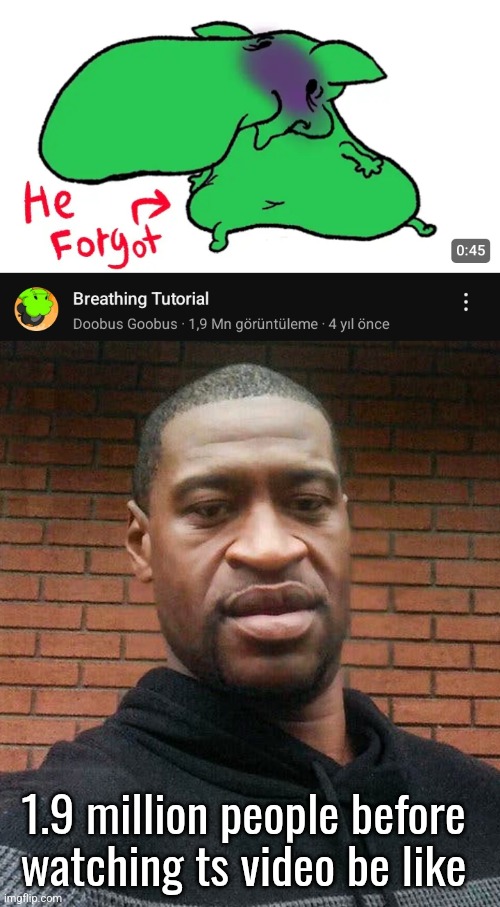1.9 million people before watching ts video be like | image tagged in george floyd | made w/ Imgflip meme maker