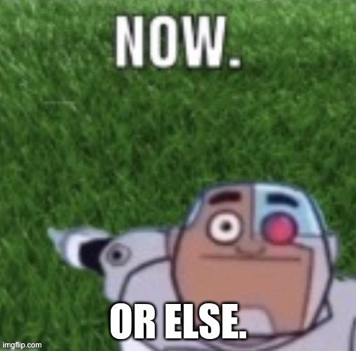 do it. | OR ELSE. | image tagged in cyborg touch grass now,grass | made w/ Imgflip meme maker