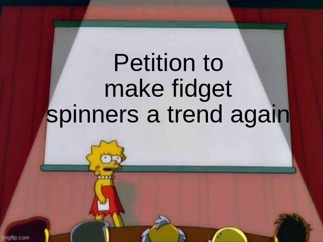 Lisa Simpson's Presentation | Petition to make fidget spinners a trend again | image tagged in lisa simpson's presentation | made w/ Imgflip meme maker
