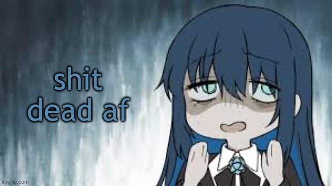 Ado | shit dead af | image tagged in ado | made w/ Imgflip meme maker