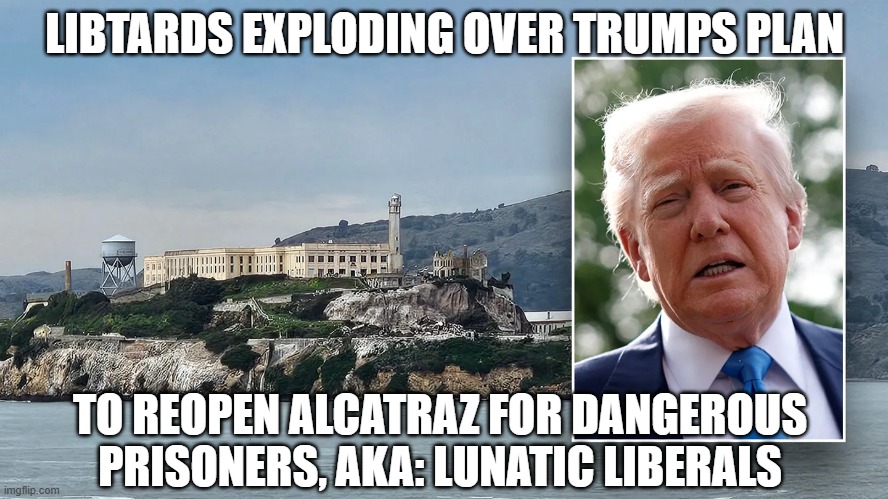 Libtards Heads Explode About  Alcatraz | LIBTARDS EXPLODING OVER TRUMPS PLAN; TO REOPEN ALCATRAZ FOR DANGEROUS PRISONERS, AKA: LUNATIC LIBERALS | image tagged in libtards heads explode about alcatraz | made w/ Imgflip meme maker
