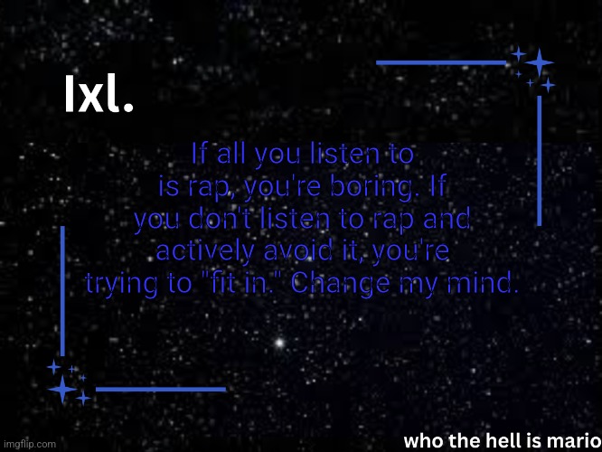 Ixl temp | If all you listen to is rap, you're boring. If you don't listen to rap and actively avoid it, you're trying to "fit in." Change my mind. | image tagged in ixl temp | made w/ Imgflip meme maker