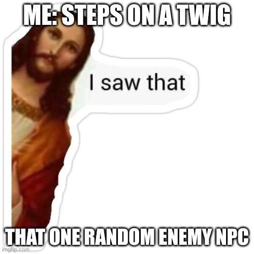 stealth mission | ME: STEPS ON A TWIG; THAT ONE RANDOM ENEMY NPC | image tagged in jesus i saw that meme,funny,og meme | made w/ Imgflip meme maker