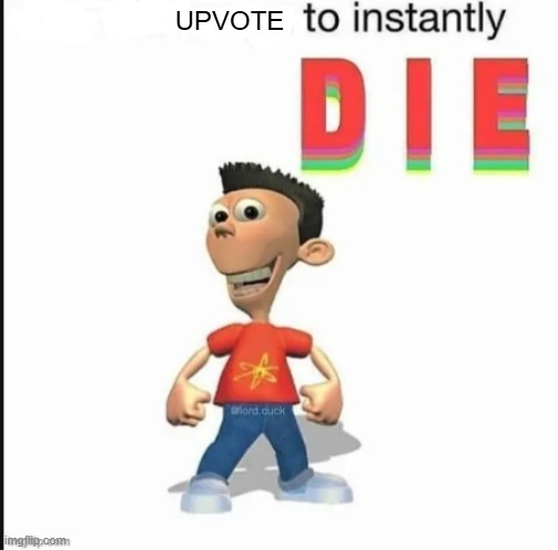 *blank* to instantly die | UPVOTE | image tagged in blank to instantly die | made w/ Imgflip meme maker