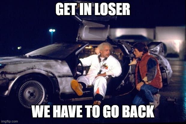 Back to the future | GET IN LOSER; WE HAVE TO GO BACK | image tagged in back to the future | made w/ Imgflip meme maker