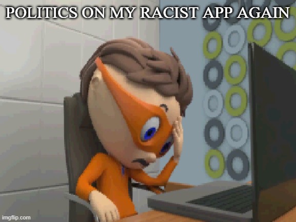 ... | POLITICS ON MY RACIST APP AGAIN | made w/ Imgflip meme maker