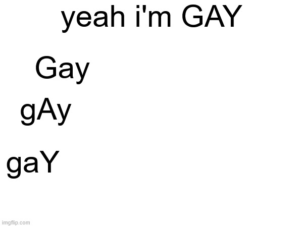 yeah i'm GAY; Gay; gAy; gaY | made w/ Imgflip meme maker