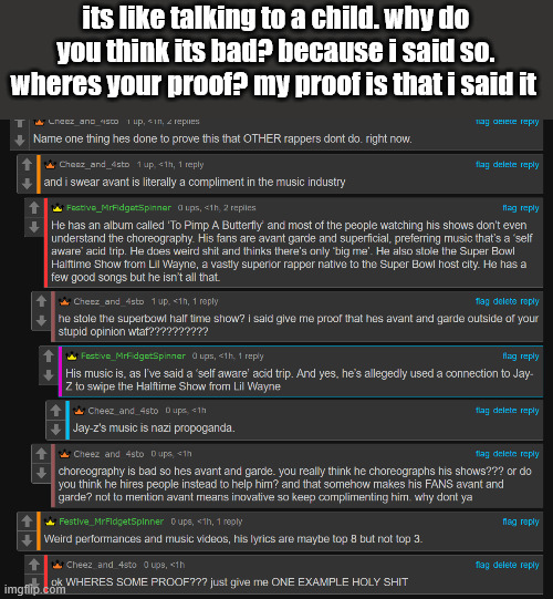 he clearly has no examples of where his music becomes like this and its funny pestering him about it | its like talking to a child. why do you think its bad? because i said so. wheres your proof? my proof is that i said it | made w/ Imgflip meme maker