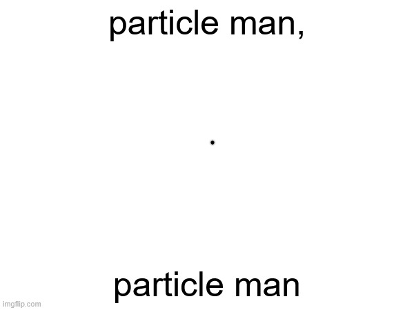 does all the things that a particle can | particle man, particle man | made w/ Imgflip meme maker