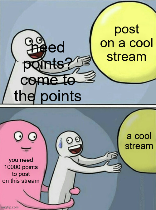 link in comments | need points? come to the points; post on a cool stream; a cool stream; you need 10000 points to post on this stream | image tagged in memes,running away balloon | made w/ Imgflip meme maker