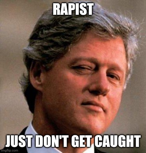Bill Clinton Wink | RAPIST JUST DON'T GET CAUGHT | image tagged in bill clinton wink | made w/ Imgflip meme maker