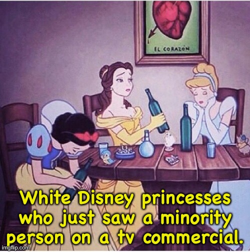 Drunk disney | White Disney princesses who just saw a minority person on a tv commercial. | image tagged in drunk disney | made w/ Imgflip meme maker