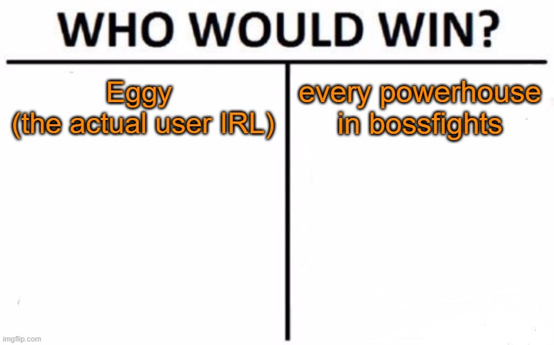heres a true fight | Eggy 
(the actual user IRL); every powerhouse in bossfights | image tagged in memes,who would win | made w/ Imgflip meme maker