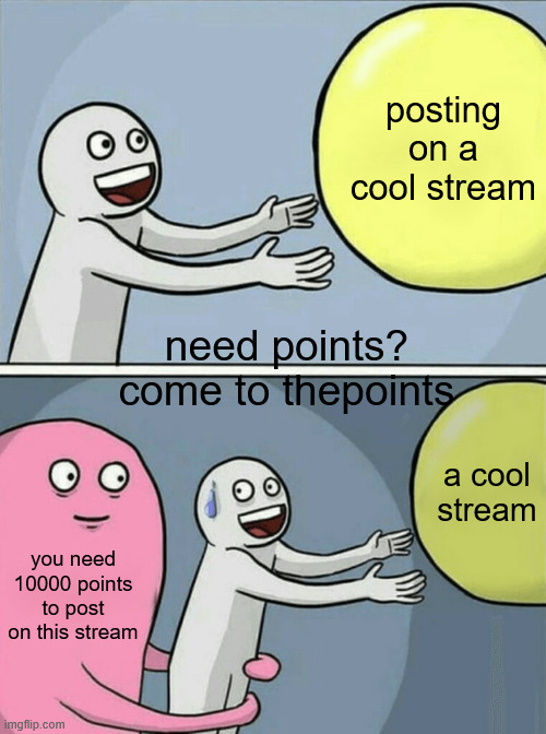 Running Away Balloon | posting on a cool stream; need points? come to thepoints; a cool stream; you need 10000 points to post on this stream | image tagged in memes,running away balloon | made w/ Imgflip meme maker