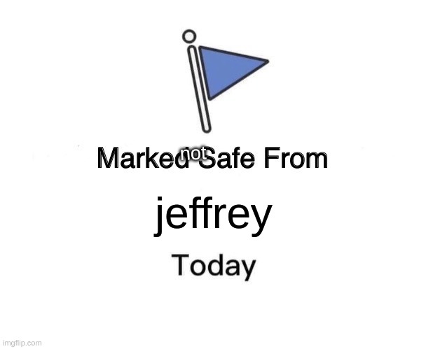 imgflip.com/user/Im-Your-Favorite-User (grubby ass old pedo warning) | not; jeffrey | image tagged in memes,marked safe from | made w/ Imgflip meme maker