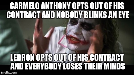 And everybody loses their minds | CARMELO ANTHONY OPTS OUT OF HIS CONTRACT AND NOBODY BLINKS AN EYE LEBRON OPTS OUT OF HIS CONTRACT AND EVERYBODY LOSES THEIR MINDS | image tagged in memes,and everybody loses their minds | made w/ Imgflip meme maker