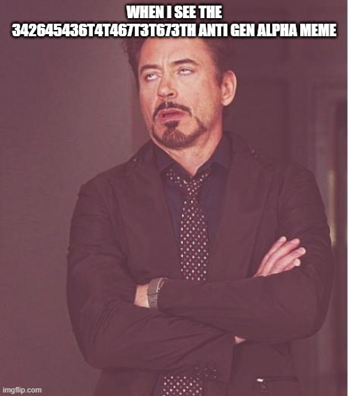 Face You Make Robert Downey Jr Meme | WHEN I SEE THE 342645436T4T467T3T673TH ANTI GEN ALPHA MEME | image tagged in memes,face you make robert downey jr | made w/ Imgflip meme maker