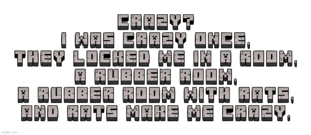 Crazy? I was crazy once, They locked me in a room, a rubber room, a rubber room with rats, and rats make me crazy. | made w/ Imgflip meme maker