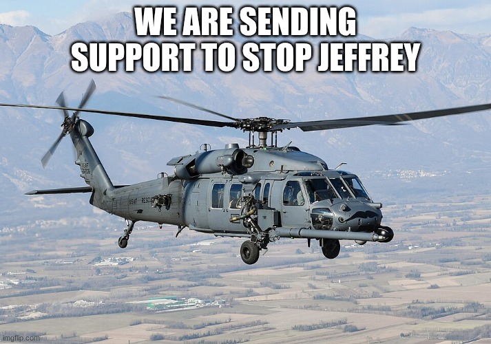 helicopter | WE ARE SENDING SUPPORT TO STOP JEFFREY | image tagged in helicopter | made w/ Imgflip meme maker